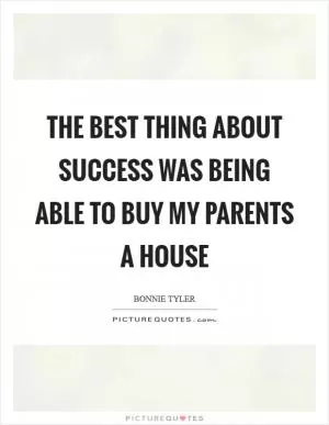 The best thing about success was being able to buy my parents a house Picture Quote #1