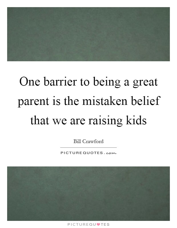 One barrier to being a great parent is the mistaken belief that we are raising kids Picture Quote #1