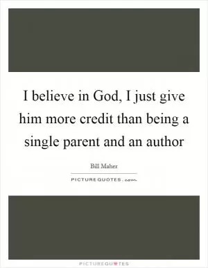 I believe in God, I just give him more credit than being a single parent and an author Picture Quote #1