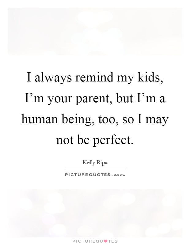 I always remind my kids, I'm your parent, but I'm a human being, too, so I may not be perfect. Picture Quote #1