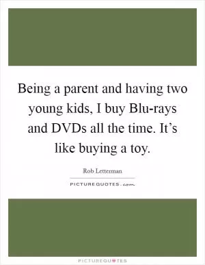 Being a parent and having two young kids, I buy Blu-rays and DVDs all the time. It’s like buying a toy Picture Quote #1