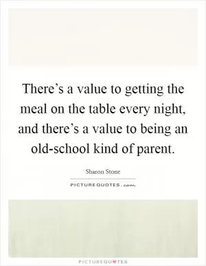 There’s a value to getting the meal on the table every night, and there’s a value to being an old-school kind of parent Picture Quote #1