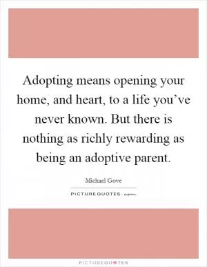 Adopting means opening your home, and heart, to a life you’ve never known. But there is nothing as richly rewarding as being an adoptive parent Picture Quote #1