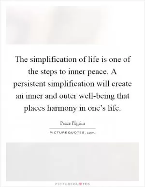 The simplification of life is one of the steps to inner peace. A persistent simplification will create an inner and outer well-being that places harmony in one’s life Picture Quote #1
