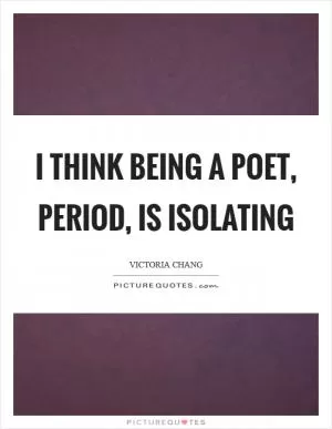 I think being a poet, period, is isolating Picture Quote #1