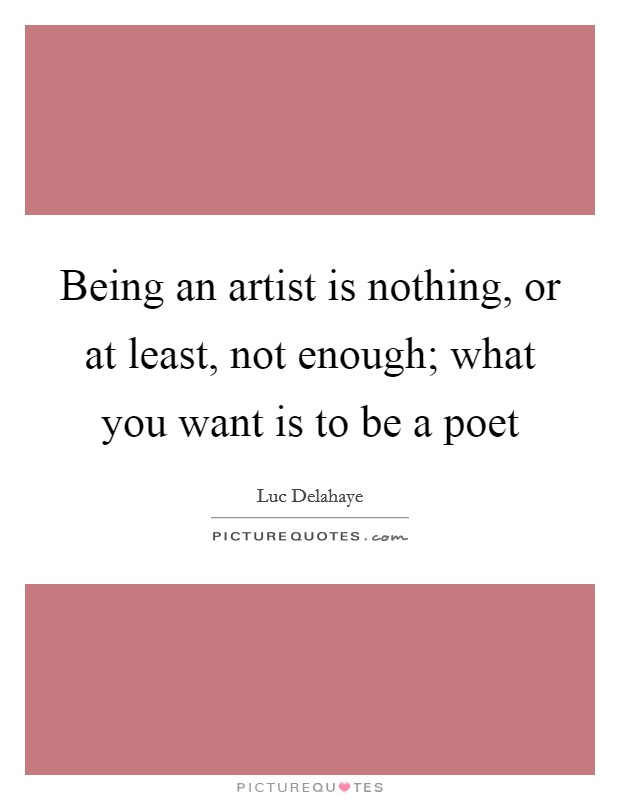 Being an artist is nothing, or at least, not enough; what you want is to be a poet Picture Quote #1