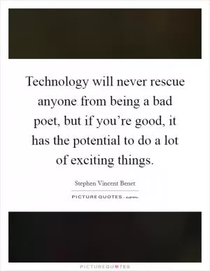 Technology will never rescue anyone from being a bad poet, but if you’re good, it has the potential to do a lot of exciting things Picture Quote #1
