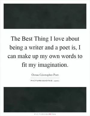 The Best Thing I love about being a writer and a poet is, I can make up my own words to fit my imagination Picture Quote #1