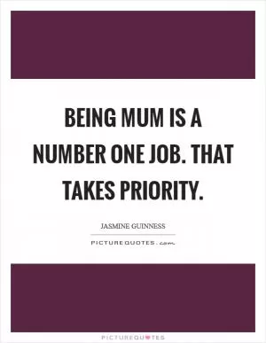 Being mum is a number one job. That takes priority Picture Quote #1
