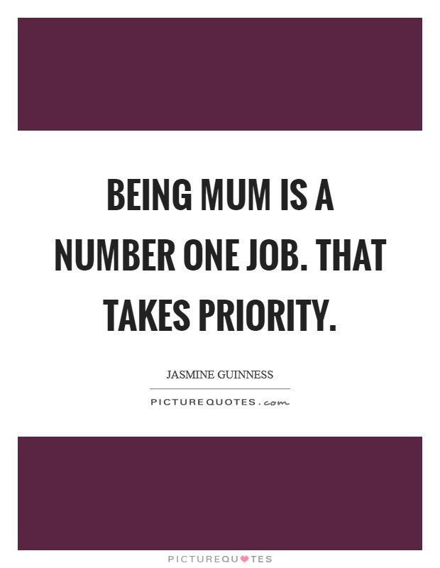 Being mum is a number one job. That takes priority. Picture Quote #1