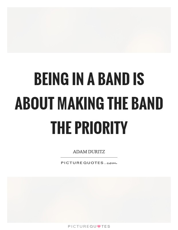 Being in a band is about making the band the priority Picture Quote #1