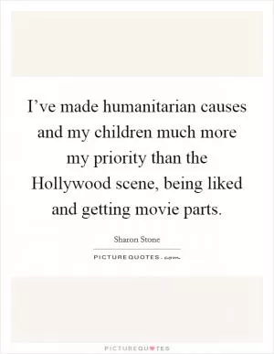 I’ve made humanitarian causes and my children much more my priority than the Hollywood scene, being liked and getting movie parts Picture Quote #1