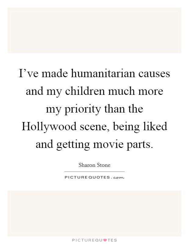 I've made humanitarian causes and my children much more my priority than the Hollywood scene, being liked and getting movie parts. Picture Quote #1