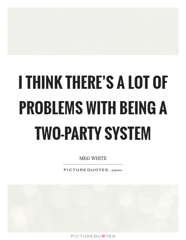 I think there's a lot of problems with being a two-party system Picture Quote #1