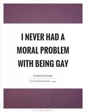 I never had a moral problem with being gay Picture Quote #1