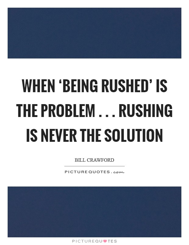 When ‘Being Rushed' is the problem . . . Rushing is never the solution Picture Quote #1