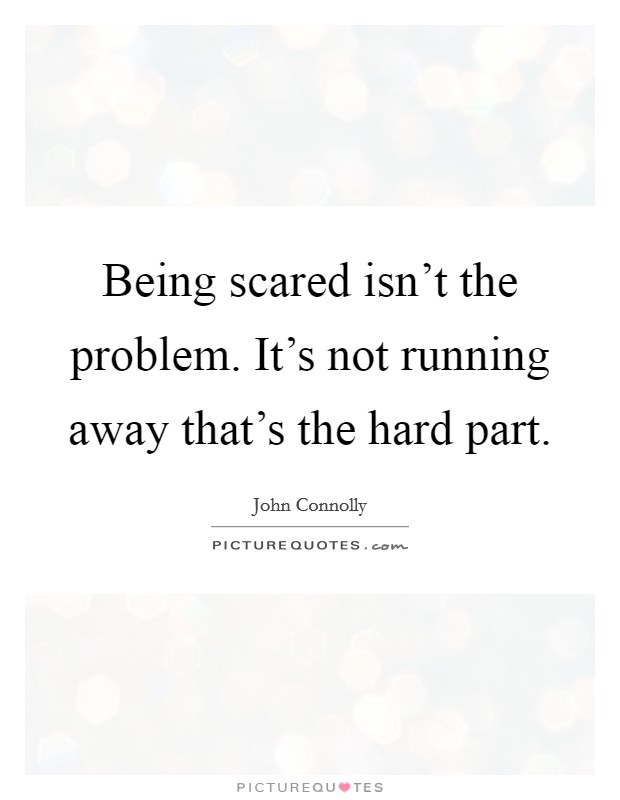 Being scared isn't the problem. It's not running away that's the hard part. Picture Quote #1