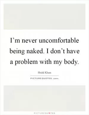 I’m never uncomfortable being naked. I don’t have a problem with my body Picture Quote #1