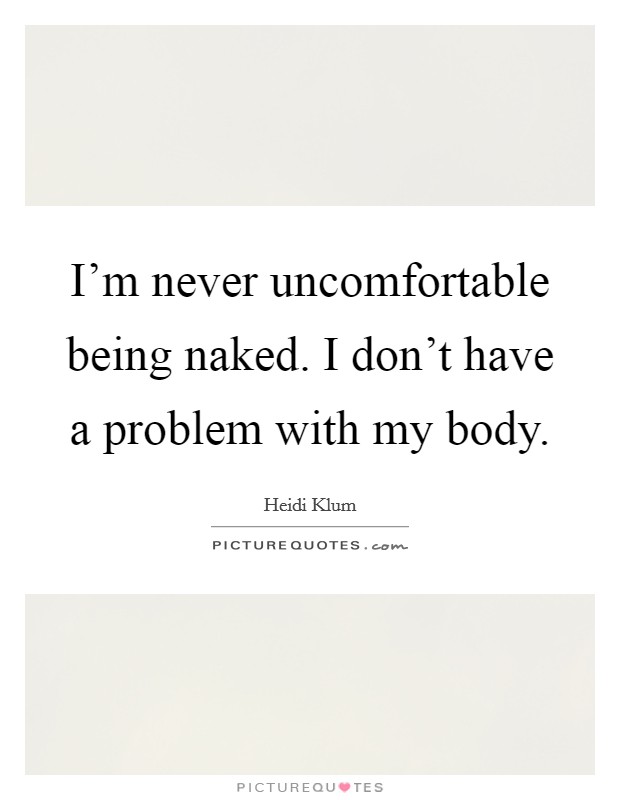 I'm never uncomfortable being naked. I don't have a problem with my body. Picture Quote #1