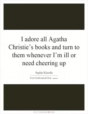 I adore all Agatha Christie’s books and turn to them whenever I’m ill or need cheering up Picture Quote #1