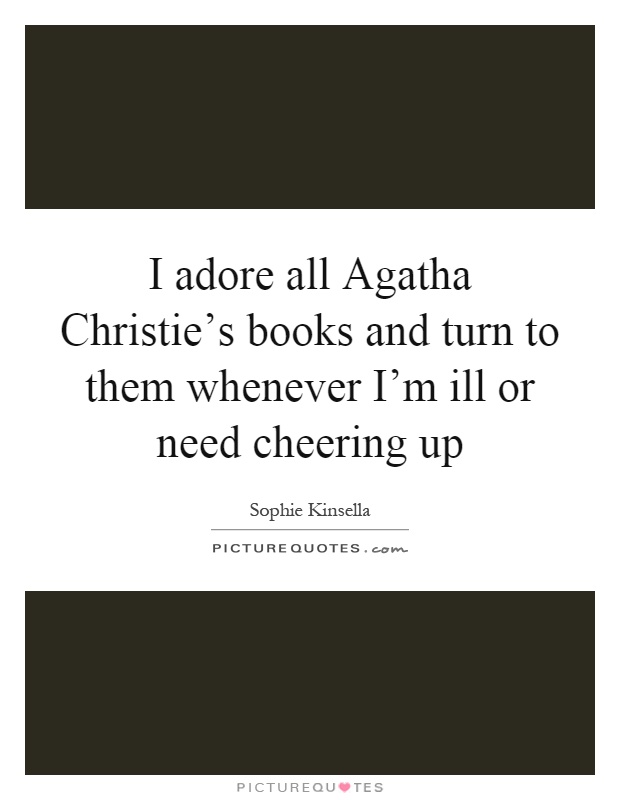 I adore all Agatha Christie's books and turn to them whenever I'm ill or need cheering up Picture Quote #1