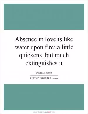 Absence in love is like water upon fire; a little quickens, but much extinguishes it Picture Quote #1