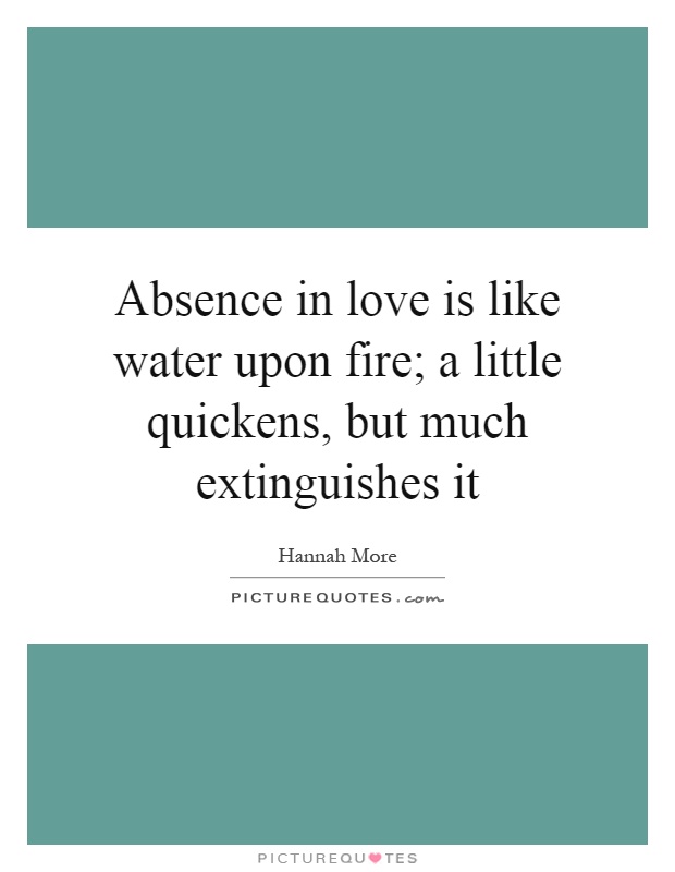 Absence in love is like water upon fire; a little quickens, but much extinguishes it Picture Quote #1
