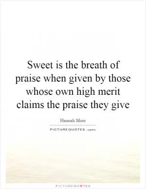 Sweet is the breath of praise when given by those whose own high merit claims the praise they give Picture Quote #1