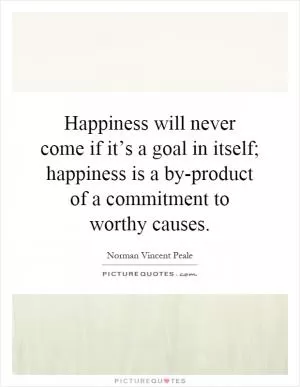 Happiness will never come if it’s a goal in itself; happiness is a by-product of a commitment to worthy causes Picture Quote #1