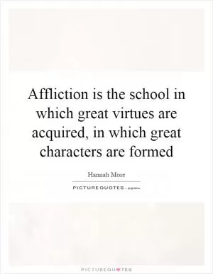 Affliction is the school in which great virtues are acquired, in which great characters are formed Picture Quote #1