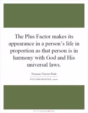 The Plus Factor makes its appearance in a person’s life in proportion as that person is in harmony with God and His universal laws Picture Quote #1