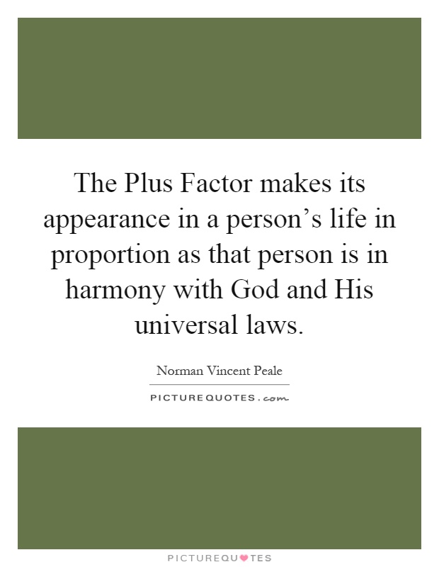 The Plus Factor makes its appearance in a person's life in proportion as that person is in harmony with God and His universal laws Picture Quote #1