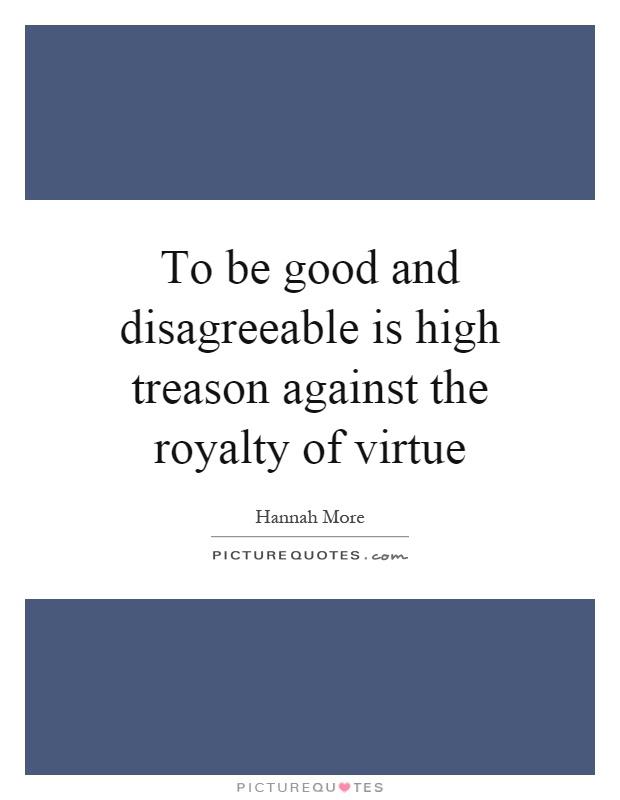 To be good and disagreeable is high treason against the royalty of virtue Picture Quote #1