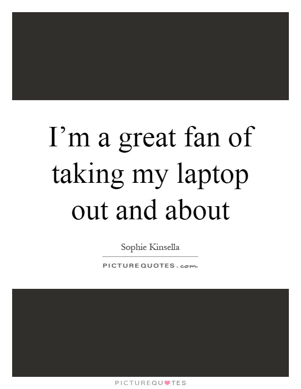 I'm a great fan of taking my laptop out and about Picture Quote #1
