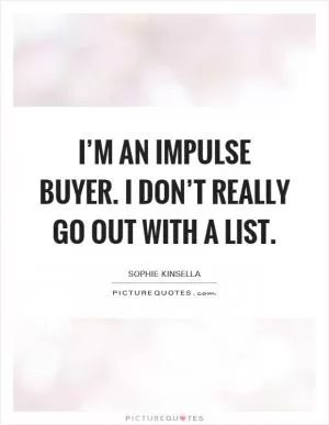 I’m an impulse buyer. I don’t really go out with a list Picture Quote #1