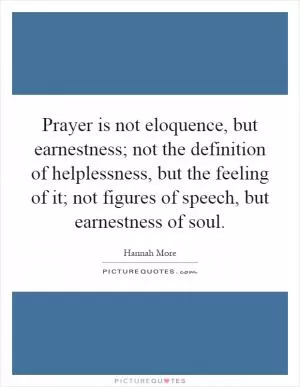 Prayer is not eloquence, but earnestness; not the definition of helplessness, but the feeling of it; not figures of speech, but earnestness of soul Picture Quote #1