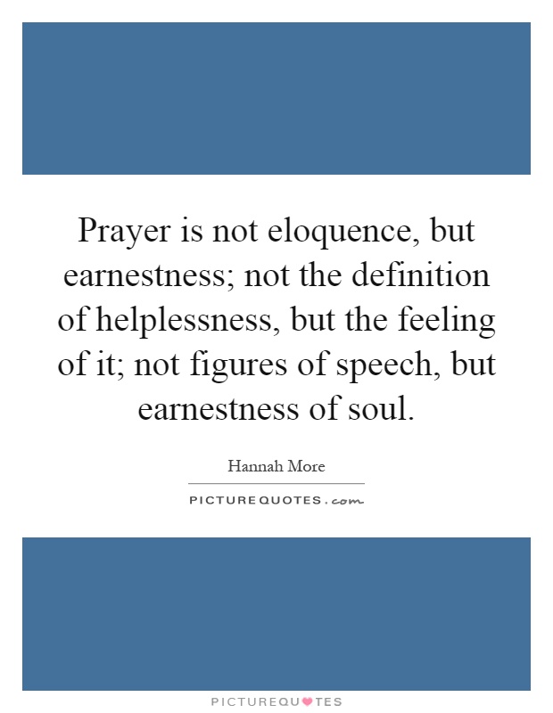 Prayer is not eloquence, but earnestness; not the definition of helplessness, but the feeling of it; not figures of speech, but earnestness of soul Picture Quote #1