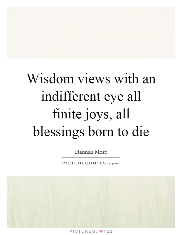 Wisdom views with an indifferent eye all finite joys, all blessings born to die Picture Quote #1