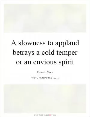 A slowness to applaud betrays a cold temper or an envious spirit Picture Quote #1
