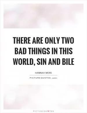 There are only two bad things in this world, sin and bile Picture Quote #1