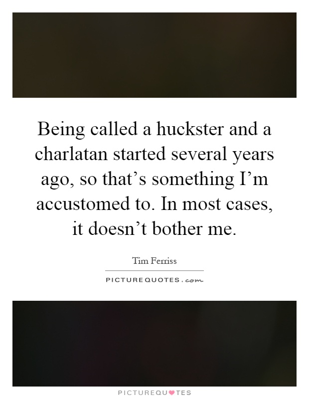 Being called a huckster and a charlatan started several years ago, so that's something I'm accustomed to. In most cases, it doesn't bother me Picture Quote #1