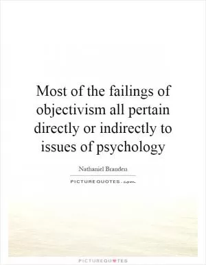 Most of the failings of objectivism all pertain directly or indirectly to issues of psychology Picture Quote #1