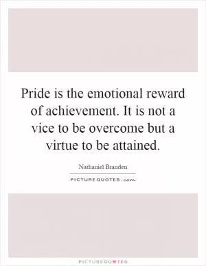 Pride is the emotional reward of achievement. It is not a vice to be overcome but a virtue to be attained Picture Quote #1