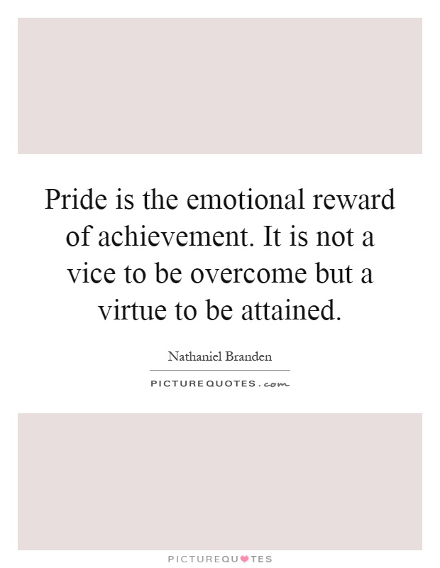 Pride is the emotional reward of achievement. It is not a vice to be overcome but a virtue to be attained Picture Quote #1