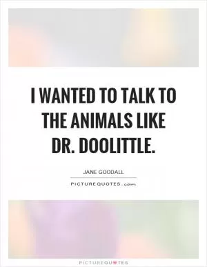 I wanted to talk to the animals like Dr. Doolittle Picture Quote #1