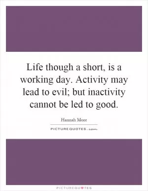 Life though a short, is a working day. Activity may lead to evil; but inactivity cannot be led to good Picture Quote #1
