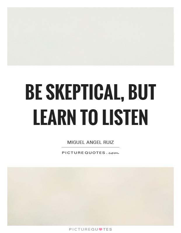 Be skeptical, but learn to listen Picture Quote #1