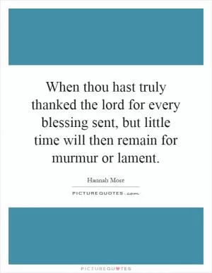 When thou hast truly thanked the lord for every blessing sent, but little time will then remain for murmur or lament Picture Quote #1