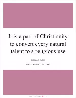 It is a part of Christianity to convert every natural talent to a religious use Picture Quote #1