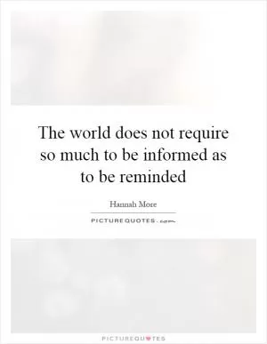 The world does not require so much to be informed as to be reminded Picture Quote #1
